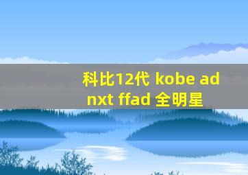 科比12代 kobe ad nxt ffad 全明星